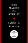 The Making of an Atheist: How Immorality Leads to Unbelief - James S. Spiegel