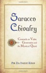 Saracen Chivalry: Counsels on Valor, Generosity & the Mystical Quest - Pir Zia Inayat-Khan