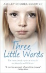 Three Little Words: The heartbreaking true story of an abandoned little girl - Ashley Rhodes-Courter