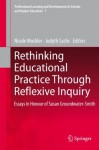 Rethinking Educational Practice Through Reflexive Inquiry: Essays in Honour of Susan Groundwater-Smith (Professional Learning and Development in Schools and Higher Education) - Nicole Mockler, Judyth Sachs