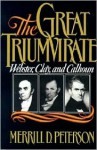 The Great Triumvirate: Webster, Clay, and Calhoun - Merrill D. Peterson