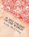 Is 2012 the End of the World? - Andy McClung, Matthew H Gore, Susan Guin Groce