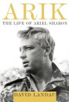 Arik: The Life of Ariel Sharon - David Landau