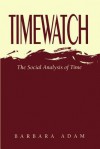 Timewatch: The Social Analysis Of Time - Barbara Adam