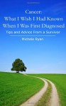 Cancer: What I Wish I Had Known When I Was First Diagnosed: Tips and Advice from a Survivor - Michele Ryan