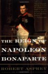 The Reign of Napoleon Bonaparte - Robert B. Asprey