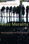 Mere Morality: What God Expects from Ordinary People - Lewis B. Smedes