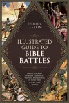 The Illustrated Guide to Bible Battles: The Background, Overview, Key Players, Weapons�and Meaning�of More Than 90 Scriptural Battles - Stephen Leston, Christopher D. Hudson