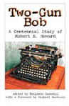 Two-Gun Bob: A Centennial Study of Robert E. Howard - Benjamin Szumskyj, Michael Moorcock