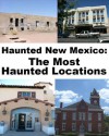 Haunted New Mexico: The Most Haunted Locations - Jeffrey Fisher