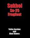 Sukhoi Su-25 Frogfoot: Close Air Support Aircraft - Yefim Gordon