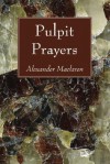 Pulpit Prayers - Alexander MacLaren