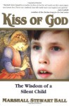 Kiss of God: The Wisdom of a Silent Child - Marshall Stewart Ball, Laurence A. Becker, Troylyn Ball