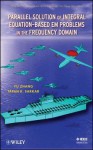 Parallel Solution of Integral Equation-Based Em Problems in the Frequency Domain - Yu Zhang, Tapan K. Sarkar