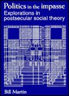 Politics In The Impasse: Explorations In Postsecular Social Theory - Bill Martin