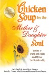 Chicken Soup for the Mother & Daughter Soul: Stories to Warm the Heart and Honor the Relationship - Jack Canfield, Mark Victor Hansen