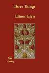 Three Things - Elinor Glyn