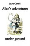 Alice's Adventures Under Ground - Lewis Carroll