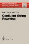 Confluent String Rewriting (Monographs in Theoretical Computer Science. An EATCS Series) - Matthias Jantzen