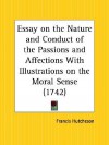 Essay on the Nature and Conduct of the Passions and Affections with Illustrations on the Moral Sense - Francis Hutcheson