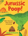 Jurassic Poop: What Dinosaurs (And Others) Left Behind - Jacob Berkowitz