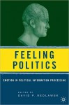 Feeling Politics: Emotion in Political Information Processing - David P. Redlawsk