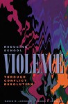 Reducing School Violence Through Conflict Resolution - David W. Johnson, Roger T. Johnson