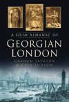 A Grim Almanac of Georgian London (Grim Almanacs) - Graham Jackson, Cate Ludlow