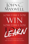 Sometimes You Win--Sometimes You Learn: Life's Greatest Lessons Are Gained from Our Losses - John C. Maxwell, John Wooden