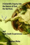 A Scientific Inquiry Into the Nature of God, the Spiritual, and Near Death Experiences - Stephen Blaha