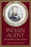 Indian Agent: Peter Ellis Bean in Mexican Texas (Canseco-Keck History Series) - Jack Jackson