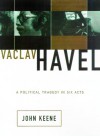 Vaclav Havel: A Political Tragedy In Six Acts - John Keane