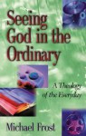 Seeing God in the Ordinary: A Theology of the Everyday - Michael Frost