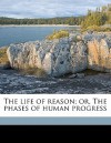 The Life of Reason or the Phases of Human Progress - George Santayana