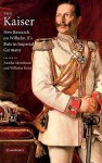 The Kaiser: New Research on Wilhelm II's Role in Imperial Germany - Annika Mombauer