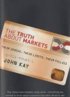 The Truth About Markets: Their Genius, Their Limits, Their Follies - John Kay