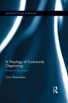 A Theology of Community Organizing: Power to the People (Routledge Studies in Religion) - Chris Shannahan