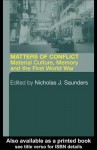 Matters of Conflict: Material Culture, Memory and the First World War - Nicholas J. Saunders