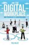 The Digital Workplace: How Technology is Liberating Work - Paul Miller