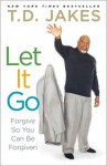 Let It Go: Forgive So You Can Be Forgiven - T.D. Jakes