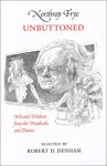 Northrop Frye Unbuttoned, Wit and Wisdom from the Notebooks and Diaries - Northrop Frye, Robert D. Denham