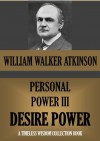 PERSONAL POWER III. DESIRE POWER (Or Your Energizing Forces) (Timeless Wisdom Collection) - William Walker Atkinson, Edward E. Beals