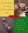 Pleasures of the Vietnamese Table: Recipes and Reminiscences from Vietnam's Best Market Kitchens, Street Cafes, and Home Cooks - Mai Pham, Pham Mai