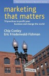 Marketing That Matters: 10 Practices to Profit Your Business and Change the World - Chip Conley, Eric Friedenwald-Fishman