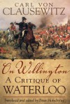 On Wellington: A Critique of Waterloo - Carl von Clausewitz, Peter Hofschröer