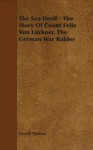 The Sea Devil - The Story of Count Felix Von Luckner, the German War Raider - Lowell Thomas Jr.