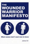 The Wounded Warrior Manifesto: What Women Don't Want Men to Know - James Orr