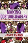 Making Costume Jewelry: An Easy & Complete Step by Step Guide (Ultimate How To Guides) - Janet Evans