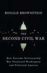 The Second Civil War: How Extreme Partisanship Has Paralyzed Washington and Polarized America - Ronald Brownstein