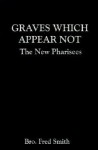 Graves Which Appear Not: The New Pharisees - Fred Smith